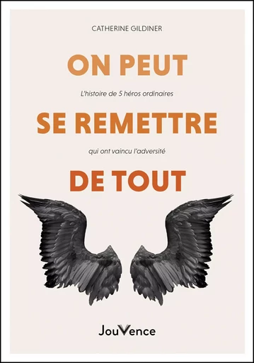 On peut se remettre de tout - L'histoire de 5 héros ordinaires qui ont vaincu l'adversité - Catherine Gildiner - Éditions Jouvence