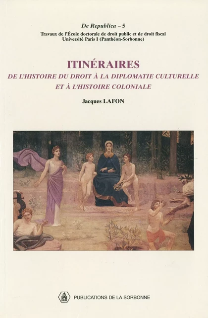 Itinéraires de l’histoire du droit à la diplomatie culturelle et à l’histoire coloniale - Jacques Lafon - Éditions de la Sorbonne