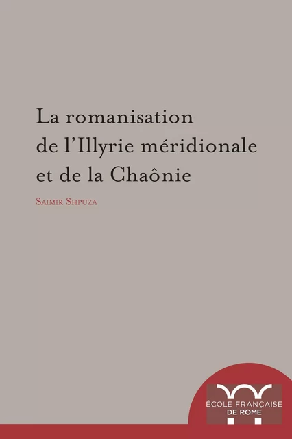 La Romanisation de l’Illyrie méridionale et de la Chaônie - Saimir Shpuza - Publications de l’École française de Rome