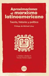 Aproximaciones al marxismo latinoamericano. Teoría, historia y política