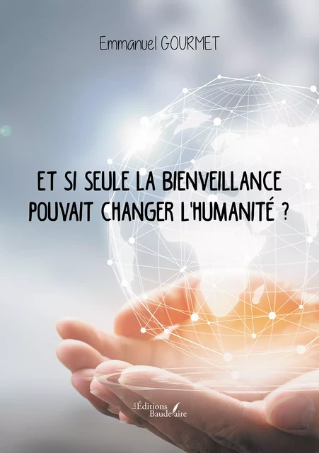 Et si seule la bienveillance pouvait changer l'humanité ? - Emmanuel Gourmet - Éditions Baudelaire