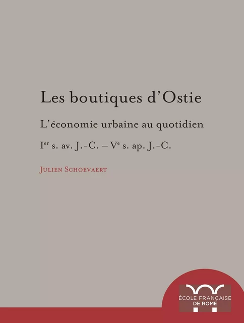 Les Boutiques d’Ostie du Ier s. av. J.-C. au Ve ap. J.-C - Julien Schoevaert - Publications de l’École française de Rome