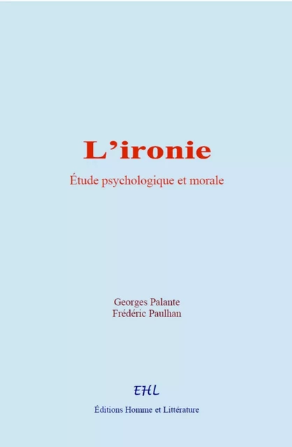 L’ironie : étude psychologique et morale - Georges Palante, Frédéric Paulhan - Editions Homme et Litterature