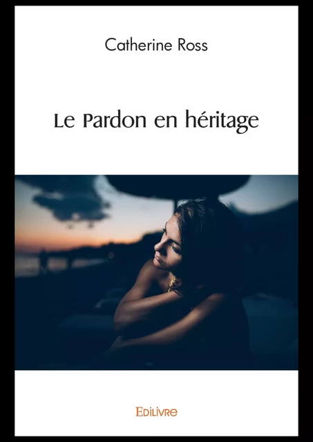 Le Pardon en héritage - Catherine Ross - Editions Edilivre