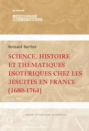 Science, histoire et thématiques ésotériques chez les jésuites en France (1680-1764)