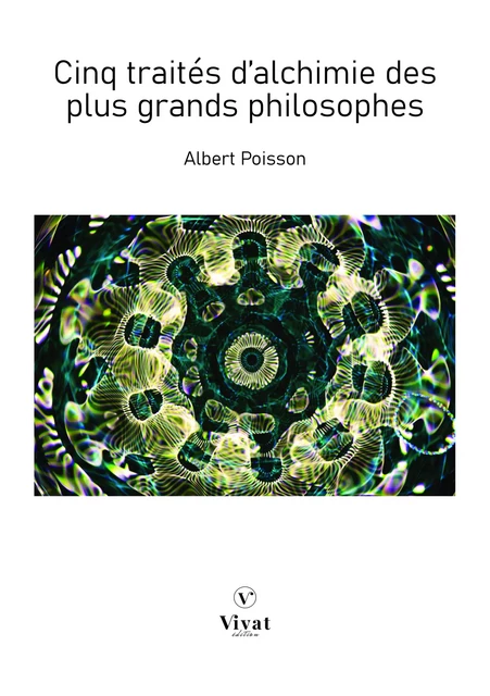 Cinq traités d'alchimie des plus grands philosophes - Albert Poisson - LES EDITIONS VIVAT