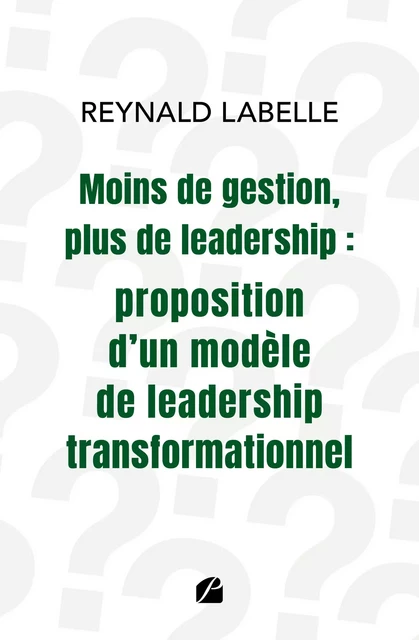 Moins de gestion, plus de leadership : proposition d'un modèle de leadership transformationnel - Reynald Labelle - Editions du Panthéon