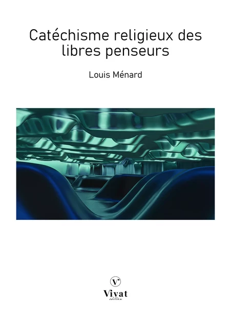 Catéchisme religieux des libres penseurs - Louis Ménard - LES EDITIONS VIVAT