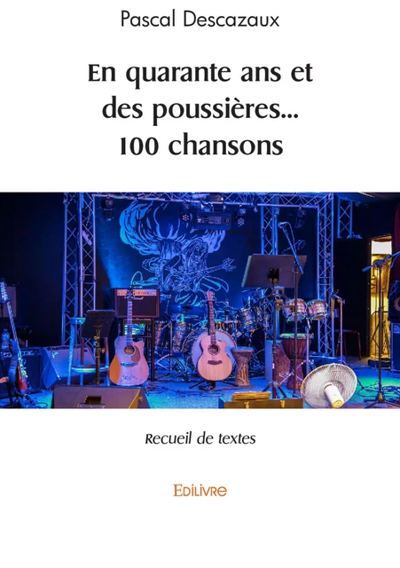 En quarante ans et des poussières... 100 chansons - Pascal Descazaux - Editions Edilivre