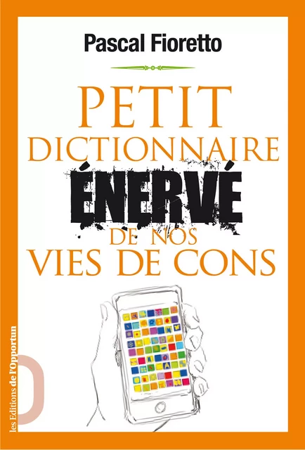 Petit dictionnaire énervé de nos vies de cons - Pascal Fioretto - Les Éditions de l'Opportun