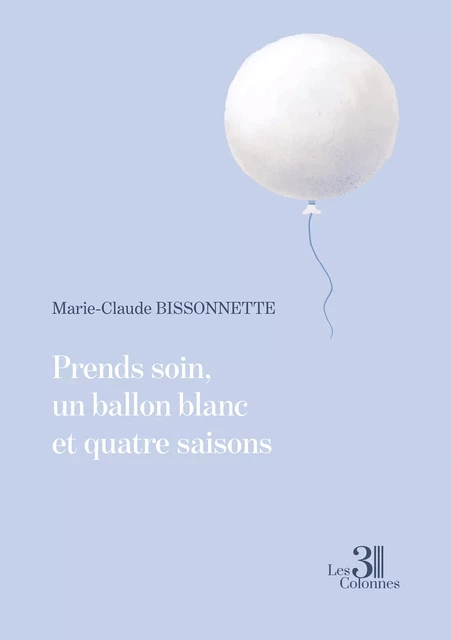 Prends soin, un ballon blanc et quatre saisons - Marie-Claude Bissonnette - Éditions les 3 colonnes