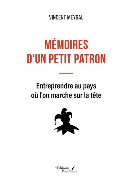 Mémoires d'un petit patron – Entreprendre au pays où l'on marche sur la tête - Vincent Meygal - Éditions Baudelaire