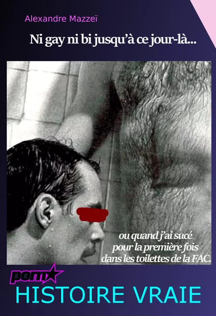 Ni Gay ni bi jusqu’à ce jour-là... ou quand j’ai sucé pour la première fois dans les toilettes de la Fac. [Histoire vraie] - Alexandre Mazzeï - Ink book