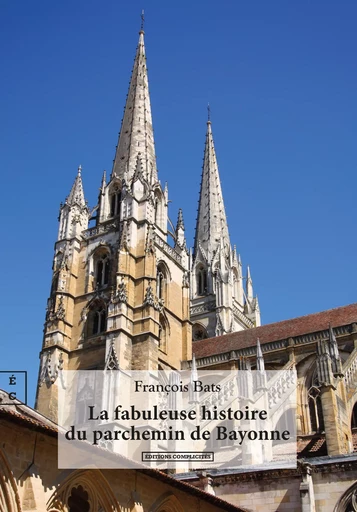 La fabuleuse histoire du parchemin de Bayonne - François Bats - EDITIONS COMPLICITES