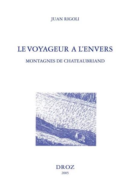 Le Voyageur à l'envers : montagnes de Chateaubriand ; suivi de l'édition du "Voyage au Mont-Blanc" ; et du "Voyage au Mont-Vésuve" - Juan Rigoli - Librairie Droz