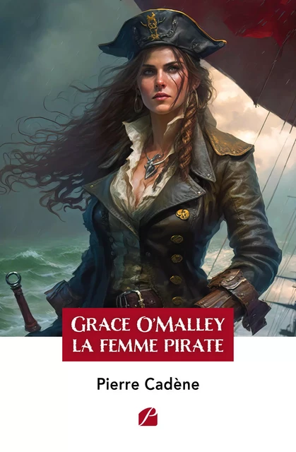 Grace O'Malley : la femme pirate - Pierre Cadène - Editions du Panthéon