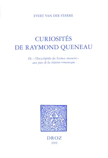 Curiosités de Raymond Queneau : de "l'Encyclopédie des Sciences inexactes" aux jeux de la création romanesque - Evert Van Der Starre - Librairie Droz