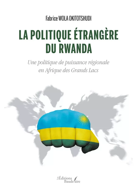 La politique étrangère du Rwanda – Une politique de puissance régionale en Afrique des Grands Lacs - Fabrice Wola Okitotshudi - Éditions Baudelaire