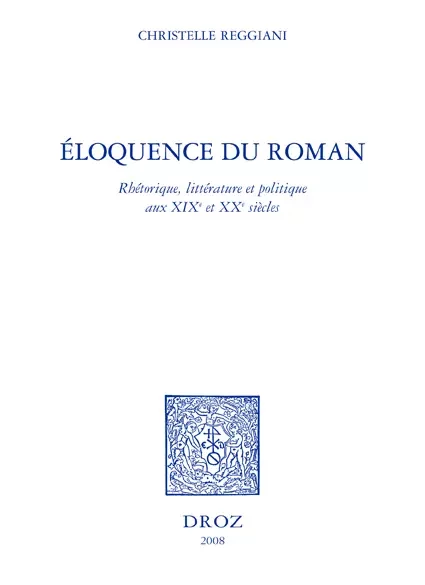 Eloquence du roman : rhétorique, littérature et politique aux XIXe et XXe siècles - Christelle Reggiani - Librairie Droz