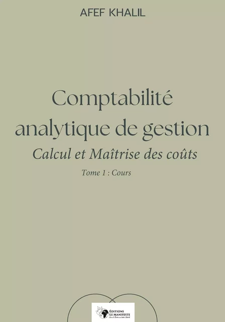 Comptabilité analytique de gestion. Calcul et Maîtrise des coûts – Tome 1 : Cours - Afef Khalil - Editions Le Manifeste