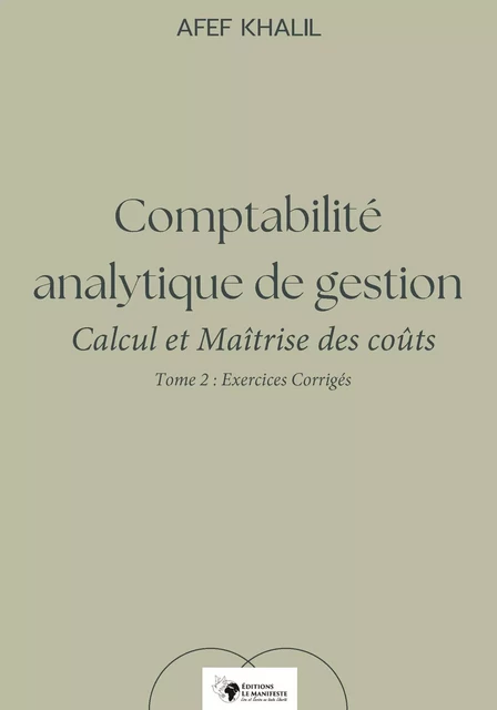 Comptabilité analytique de gestion. Calcul et Maîtrise des coûts – Tome 2 : Exercices corrigés - Afef Khalil - Editions Le Manifeste