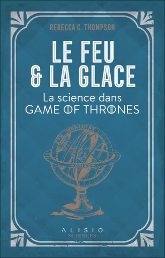 Le Feu et la Glace : La science dans Game of Thrones - Rebecca C. Thompson - Alisio