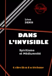 Dans l'Invisible : Spiritisme et Médiumnité [édition intégrale revue et mise à jour]