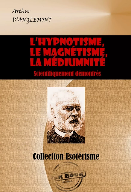 L’hypnotisme, le magnétisme, la médiumnité scientifiquement démontrés [édition intégrale revue et mise à jour] - Arthur D’anglemont - Ink book