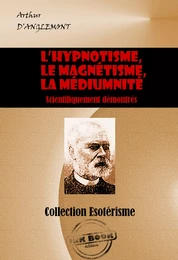 L’hypnotisme, le magnétisme, la médiumnité scientifiquement démontrés [édition intégrale revue et mise à jour]