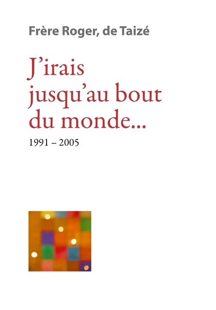 J’irais jusqu’au bout du monde… - Frère Roger De Taizé - Les Presses de Taizé