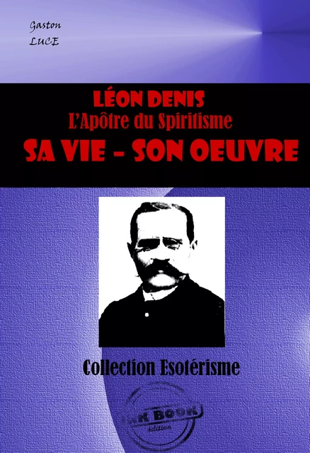 LEON DENIS L’Apôtre du Spiritisme. Sa vie, son œuvre [édition intégrale revue et mise à jour] - Gaston Luce - Ink book