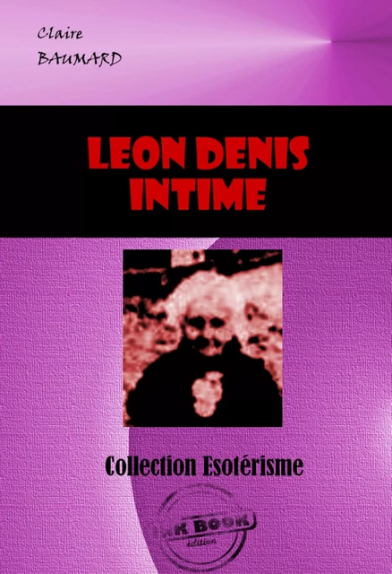 Léon Denis, intime [édition intégrale revue et mise à jour] - Claire Baumard - Ink book