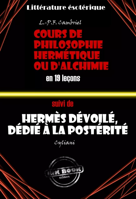 Deux traités alchimiques du XIXe siècle : Cours de philosophie hermétique ou d'Alchimie en 19 leçons suivi de Hermès dévoilé, dédié à la postérité [édition intégrale revue et mise à jour] - Louis-Paul François Cambriel, Cyliani Cyliani - Ink book