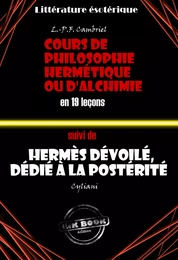 Deux traités alchimiques du XIXe siècle : Cours de philosophie hermétique ou d'Alchimie en 19 leçons suivi de Hermès dévoilé, dédié à la postérité [édition intégrale revue et mise à jour]