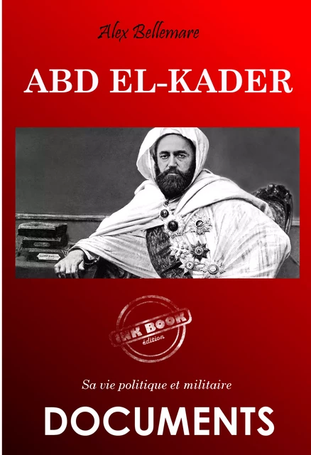 Abd el-Kader : sa vie politique et militaire [édition intégrale revue et mise à jour] - Alex. Bellemare - Ink book