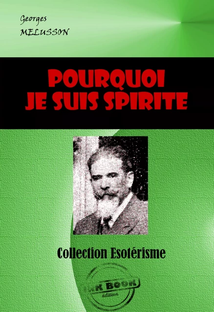 Pourquoi je suis Spirite. Comment je le suis devenu, Comment je comprends le Spiritisme [édition intégrale revue et mise à jour] - Georges Melusson - Ink book