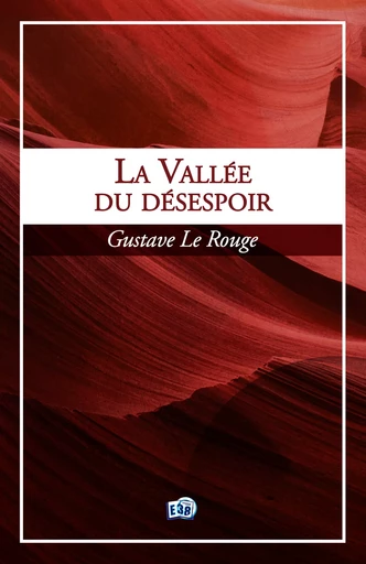 La vallée du désespoir - Gustave Le Rouge - Les éditions du 38