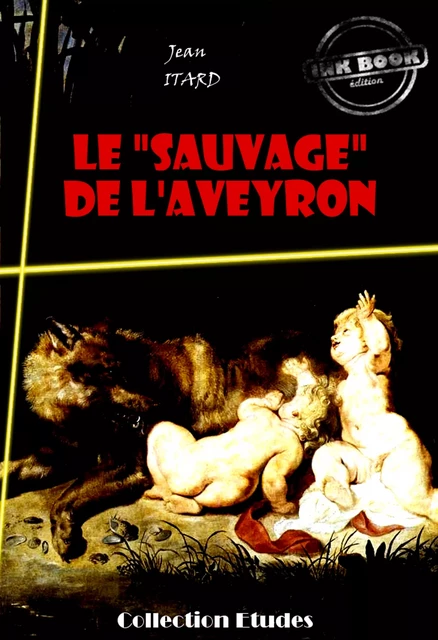 Le « sauvage » de l’Aveyron : Mémoire et Rapport [édition intégrale revue et mise à jour] - Jean Itard - Ink book