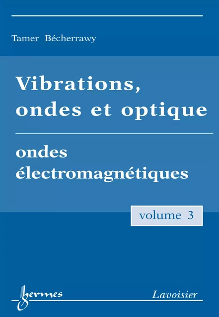 Vibrations ondes et optique Vol. 3 : ondes électromagnétiques - Tamer Bécherrawy - Hermes Science Publications