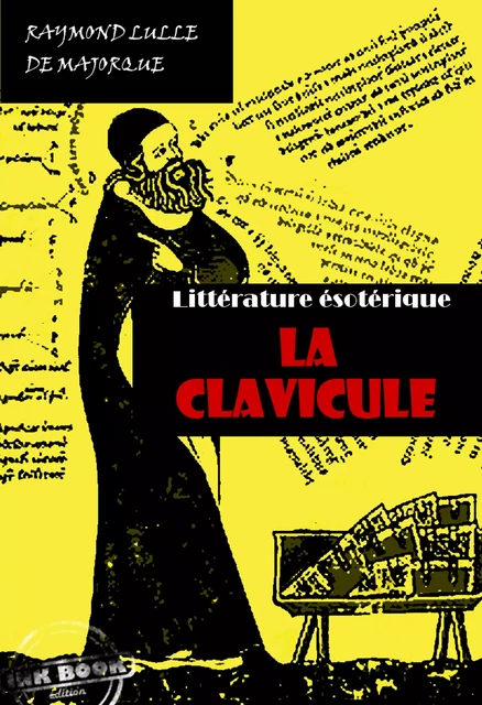 La Clavicule : Clef universelle, dans lequel on trouvera clairement indiqué tout ce qui est nécessaire pour parfaire le Grand Œuvre [édition intégrale revue et mise à jour] - Raymond Lulle - Ink book