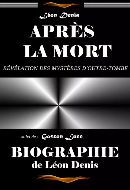 Après la mort – révélation des mystères d’Outre-tombe (ou exposé de la doctrine des Esprits) : suivi d’une Biographie du Maître par G. Luce [édition intégrale revue et mise à jour] - Léon Denis, Gaston Luce - Ink book