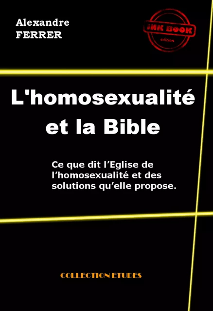 L’homosexualité et la Bible - Ce que dit l’Eglise de l’homosexualité et des solutions qu’elle propose [édition intégrale revue et mise à jour] - Alexandre Ferrer - Ink book