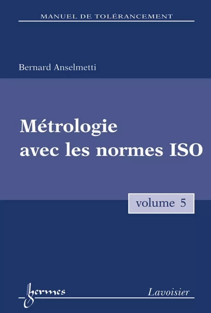 Métrologie et contrôle des spécifications ISO  Vol.5 (Manuel de tolérancement) - Bernard Anselmetti - Hermes Science Publications