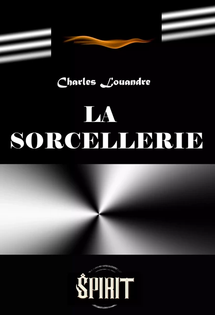 La sorcellerie. Étude historique sur les pratiques de magie noire et ses rituels secrets [édition intégrale revue et mise à jour] - Charles Louandre - Ink book