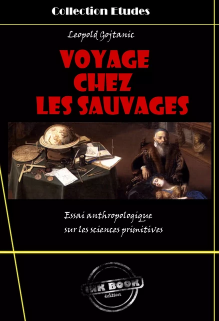 Voyage chez les sauvages - essai anthropologique sur les sciences primitives [édition intégrale revue et mise à jour] - Leopold Gojtanic - Ink book