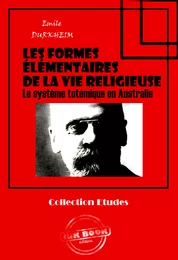 Les formes élémentaires de la vie religieuse - Le système totémique en Australie [édition intégrale revue et mise à jour]