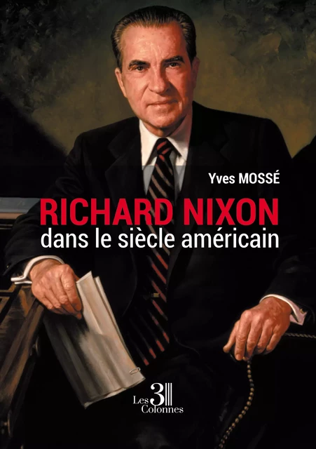 Richard Nixon dans le Siècle Américain - Yves Mossé - Éditions les 3 colonnes