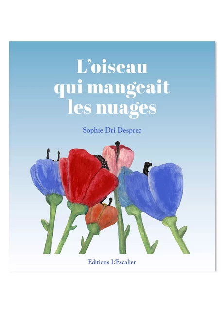 L'oiseau qui mangeait les nuages - Sophie Desprez-Dri - Editions l'Escalier