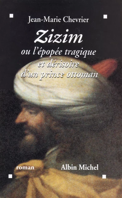 Zizim ou l'Epopée tragique et dérisoire d'un prince ottoman - Jean-Marie Chevrier - Albin Michel