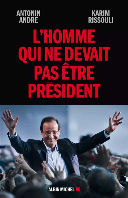 L'Homme qui ne devait pas être Président - Antonin André, Karim Rissouli - Albin Michel